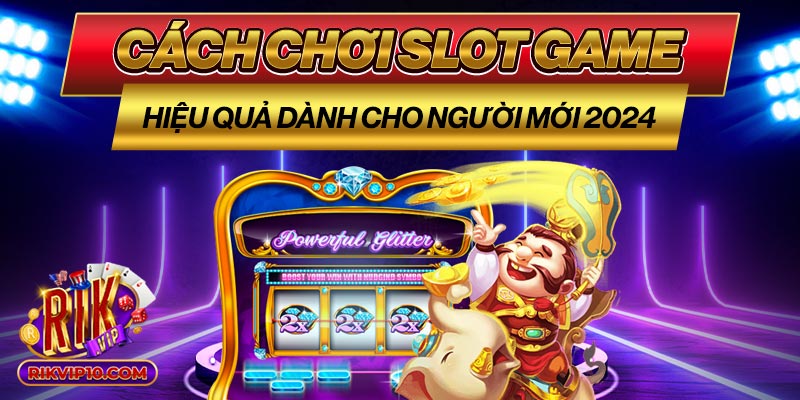 Cách Chơi Slot Game Hiệu Quả Dành Cho Người Mới 2024
