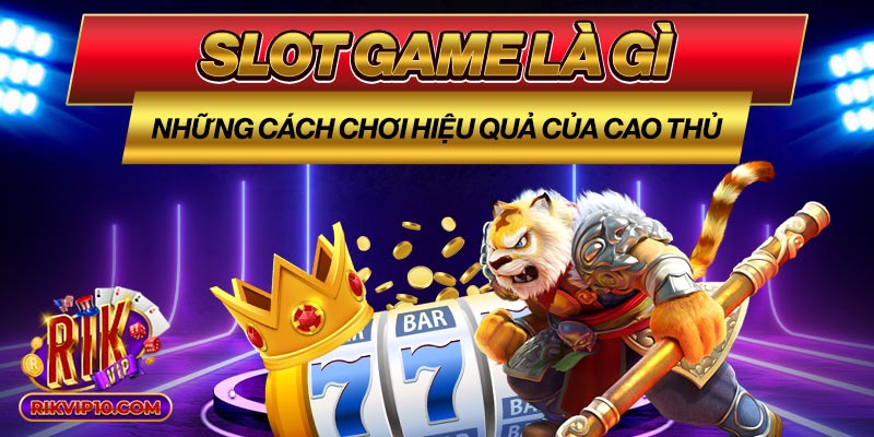 Slot Game Là Gì Và Những Cách Chơi Hiệu Quả Của Cao Thủ