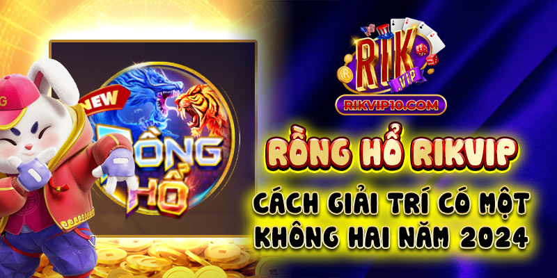 Rồng Hổ Rikvip - Cách Giải Trí Có Một Không Hai Năm 2024