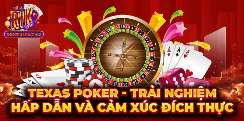 Texas Poker - Trải Nghiệm Hấp Dẫn Và Cảm Xúc Đích Thực